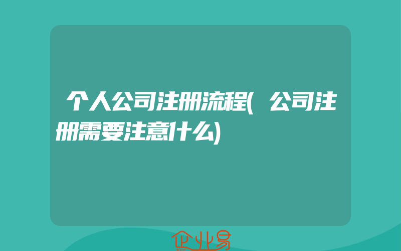 个人公司注册流程(公司注册需要注意什么)