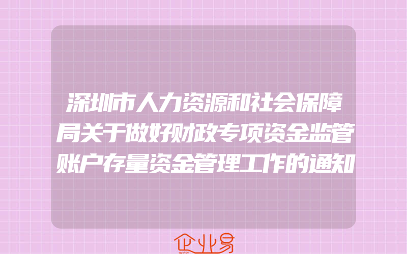 深圳市人力资源和社会保障局关于做好财政专项资金监管账户存量资金管理工作的通知(政策介绍)