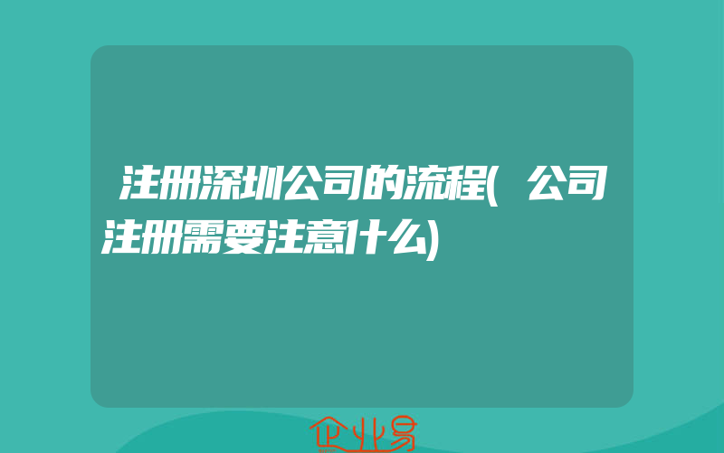 注册深圳公司的流程(公司注册需要注意什么)