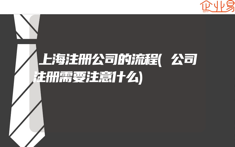 上海注册公司的流程(公司注册需要注意什么)