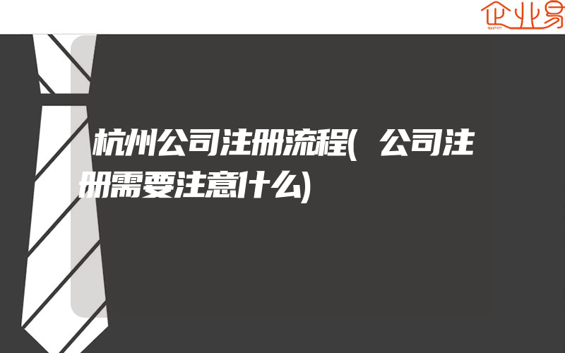 杭州公司注册流程(公司注册需要注意什么)