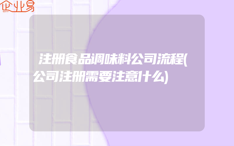 注册食品调味料公司流程(公司注册需要注意什么)