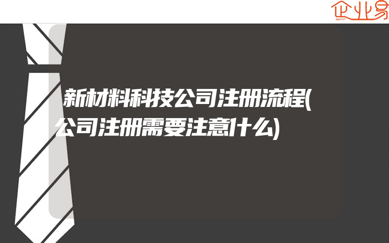 新材料科技公司注册流程(公司注册需要注意什么)