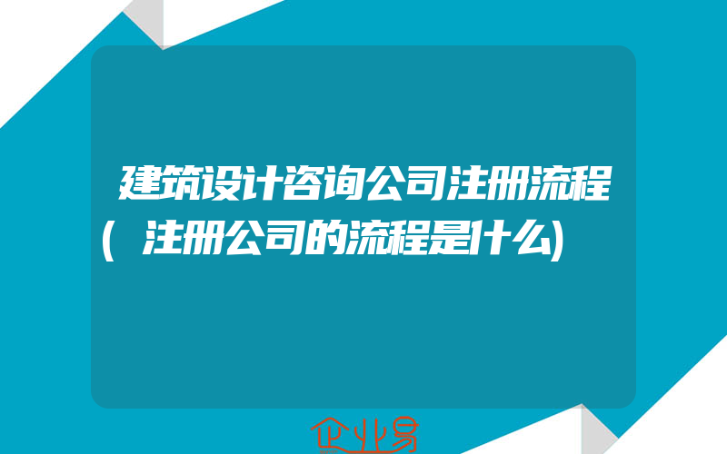 建筑设计咨询公司注册流程(注册公司的流程是什么)