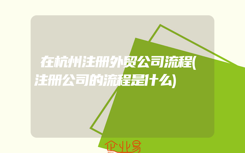 在杭州注册外贸公司流程(注册公司的流程是什么)