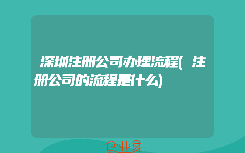 深圳注册公司办理流程(注册公司的流程是什么)