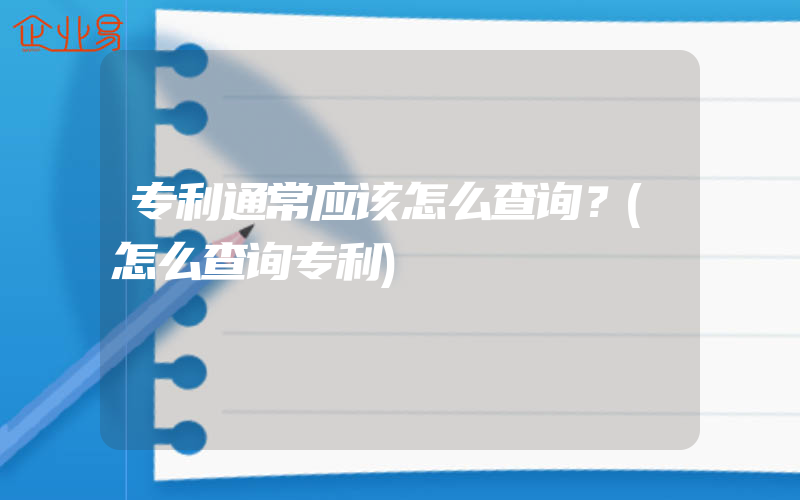 专利通常应该怎么查询？(怎么查询专利)