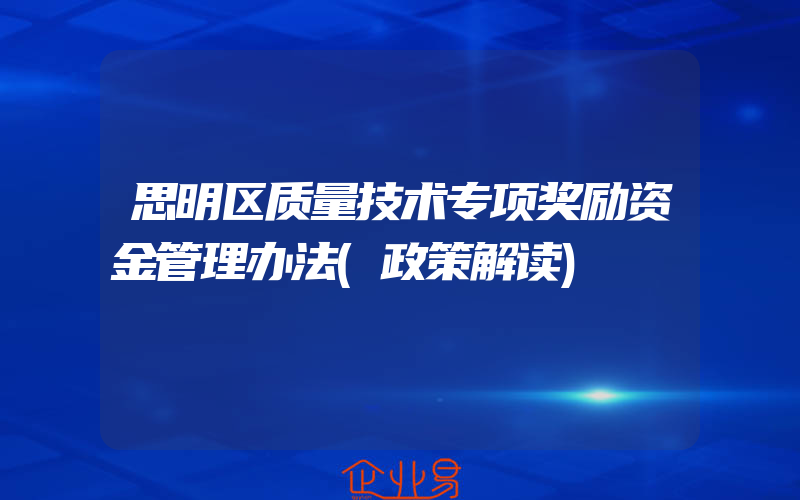 思明区质量技术专项奖励资金管理办法(政策解读)