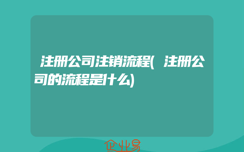 注册公司注销流程(注册公司的流程是什么)