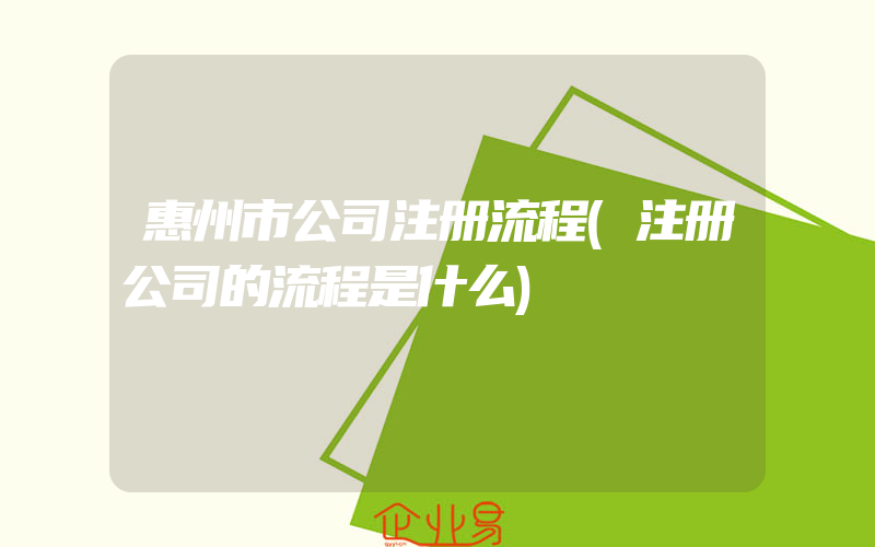 惠州市公司注册流程(注册公司的流程是什么)