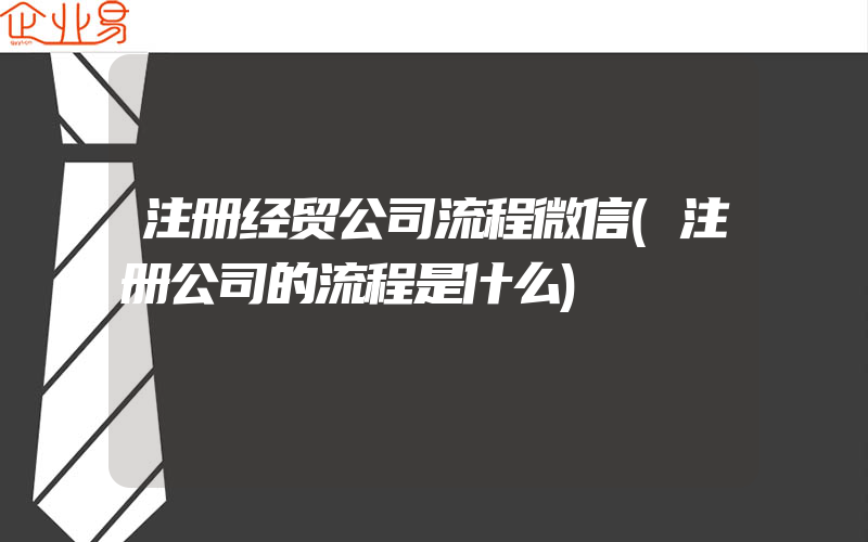 注册经贸公司流程微信(注册公司的流程是什么)