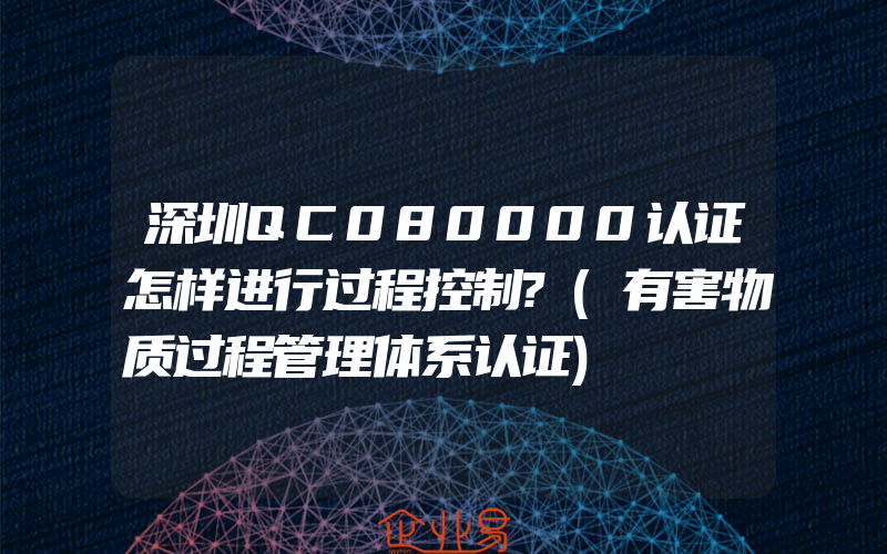 深圳QC080000认证怎样进行过程控制?(有害物质过程管理体系认证)
