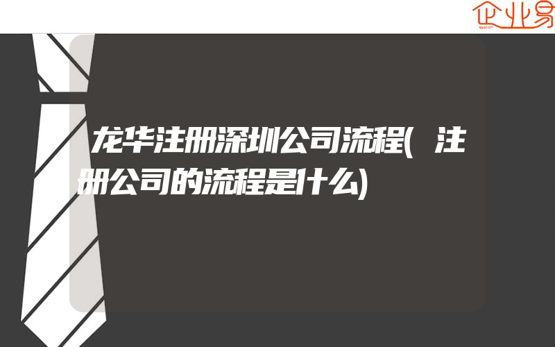 龙华注册深圳公司流程(注册公司的流程是什么)