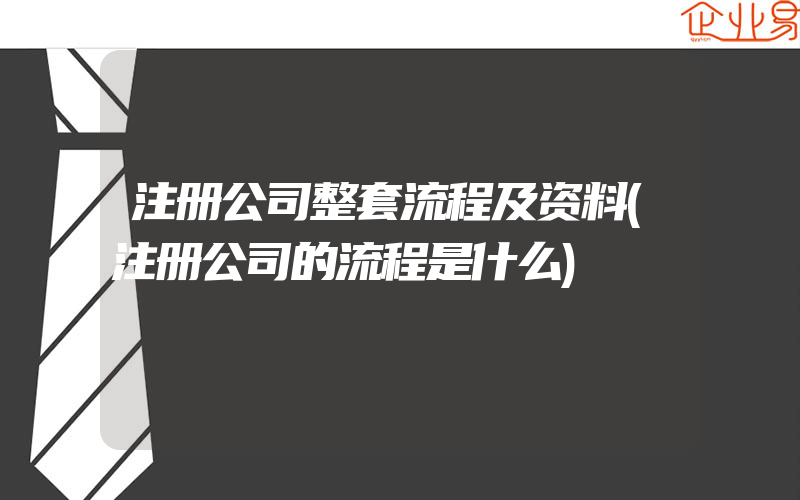 注册公司整套流程及资料(注册公司的流程是什么)