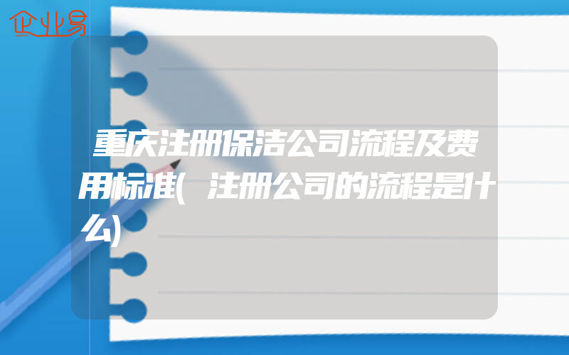 重庆注册保洁公司流程及费用标准(注册公司的流程是什么)