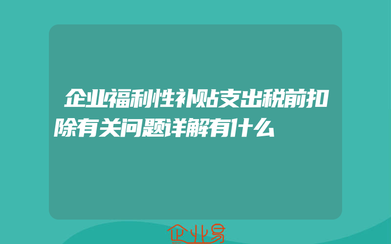 企业福利性补贴支出税前扣除有关问题详解有什么