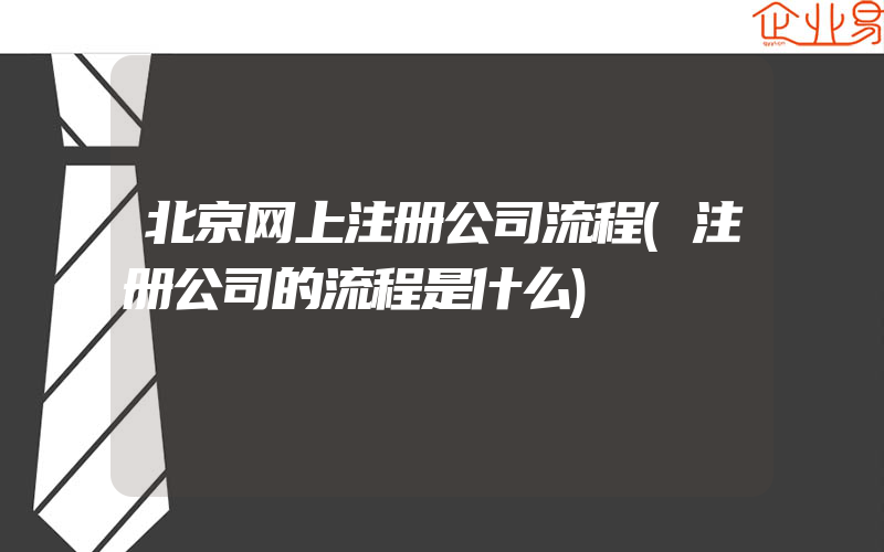 北京网上注册公司流程(注册公司的流程是什么)