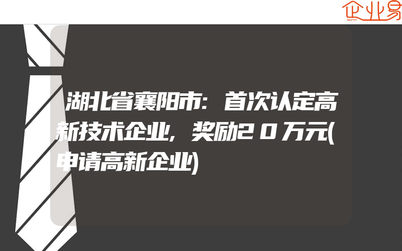 湖北省襄阳市:首次认定高新技术企业,奖励20万元(申请高新企业)