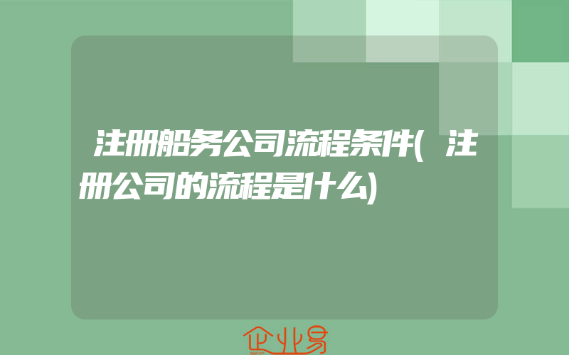 注册船务公司流程条件(注册公司的流程是什么)