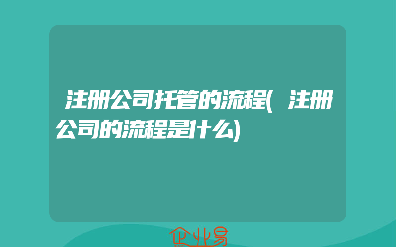 注册公司托管的流程(注册公司的流程是什么)