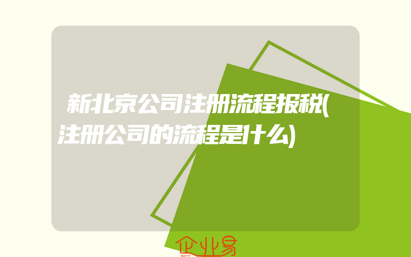 新北京公司注册流程报税(注册公司的流程是什么)