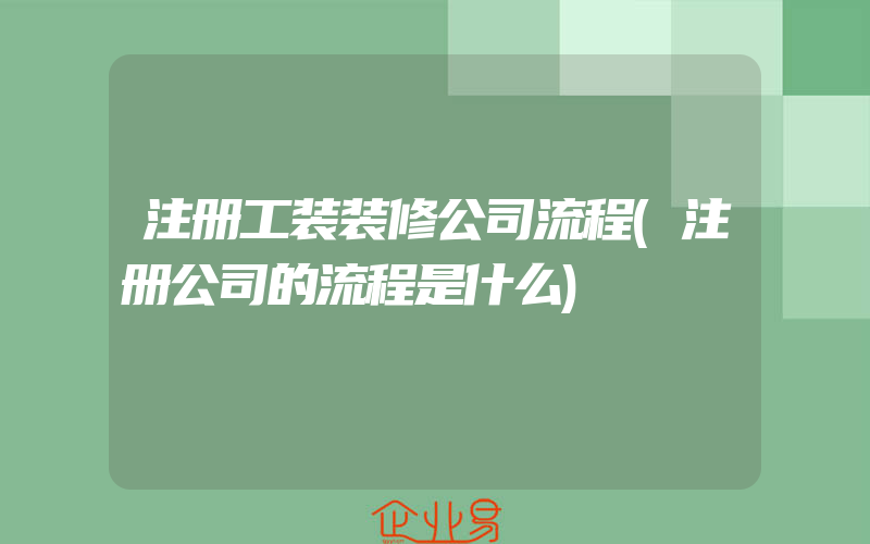 注册工装装修公司流程(注册公司的流程是什么)