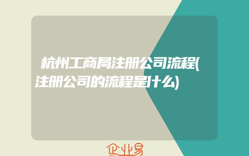 杭州工商局注册公司流程(注册公司的流程是什么)
