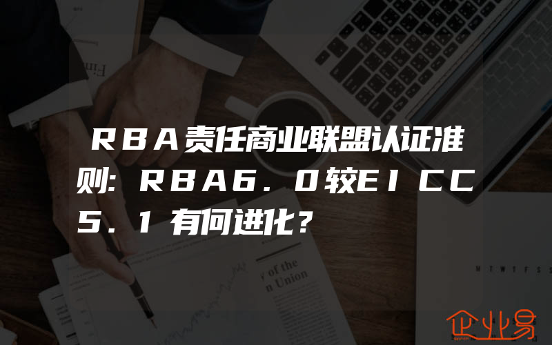 RBA责任商业联盟认证准则:RBA6.0较EICC5.1有何进化？