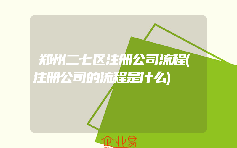郑州二七区注册公司流程(注册公司的流程是什么)