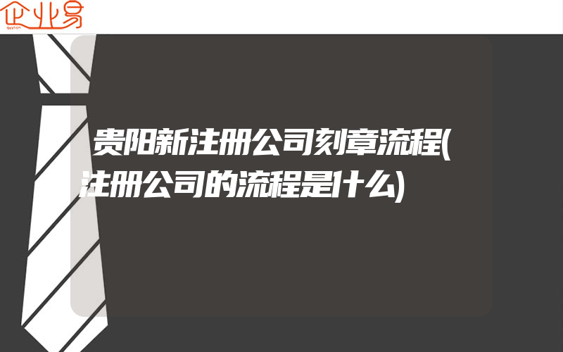 贵阳新注册公司刻章流程(注册公司的流程是什么)