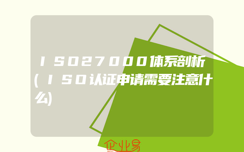 ISO27000体系剖析(ISO认证申请需要注意什么)