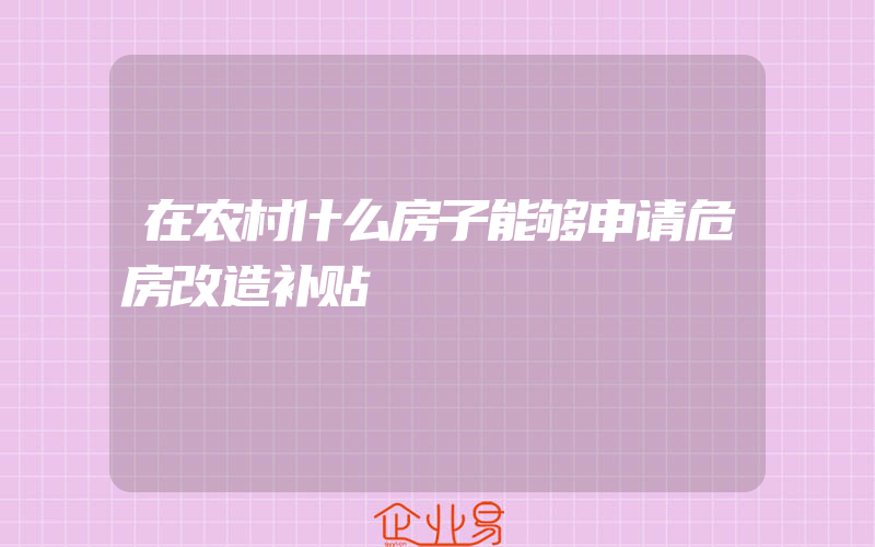 在农村什么房子能够申请危房改造补贴