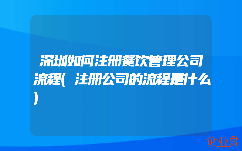 深圳如何注册餐饮管理公司流程(注册公司的流程是什么)