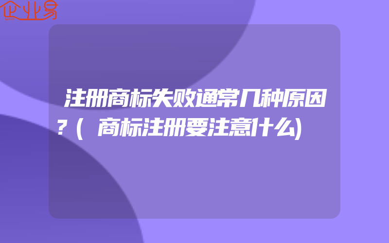 注册商标失败通常几种原因？(商标注册要注意什么)