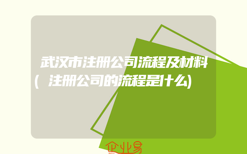 武汉市注册公司流程及材料(注册公司的流程是什么)