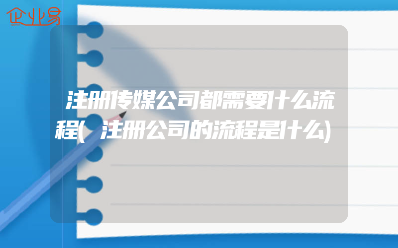 注册传媒公司都需要什么流程(注册公司的流程是什么)