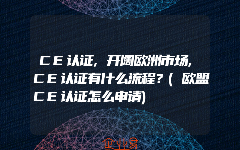 CE认证,开阔欧洲市场,CE认证有什么流程？(欧盟CE认证怎么申请)