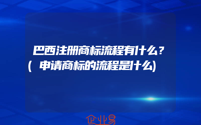 巴西注册商标流程有什么？(申请商标的流程是什么)