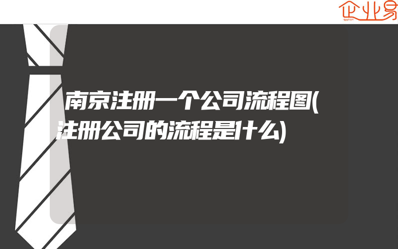 南京注册一个公司流程图(注册公司的流程是什么)