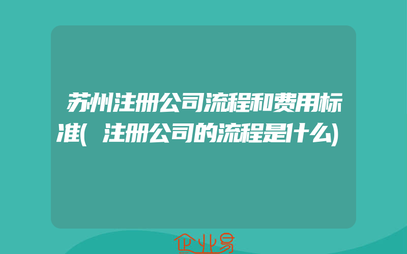 苏州注册公司流程和费用标准(注册公司的流程是什么)