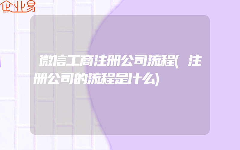 微信工商注册公司流程(注册公司的流程是什么)