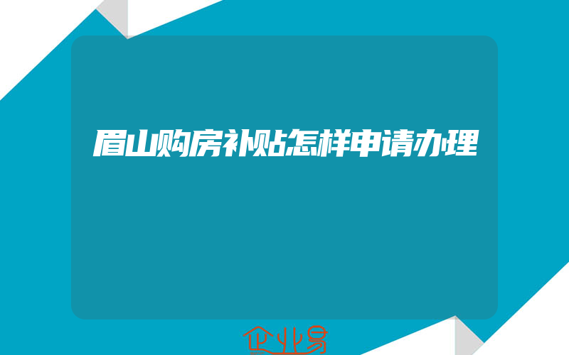 眉山购房补贴怎样申请办理