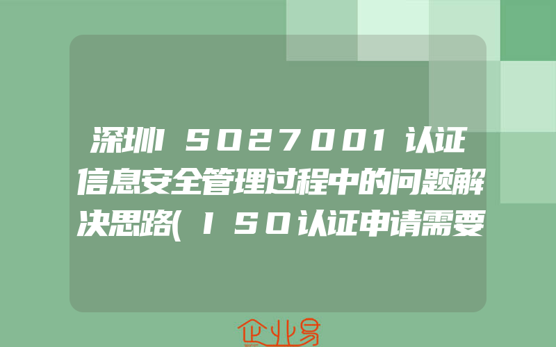 深圳ISO27001认证信息安全管理过程中的问题解决思路(ISO认证申请需要注意什么)