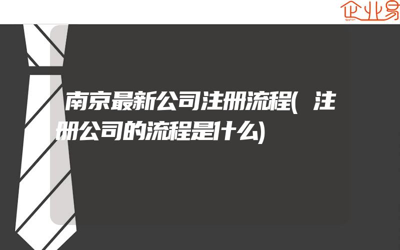 南京最新公司注册流程(注册公司的流程是什么)