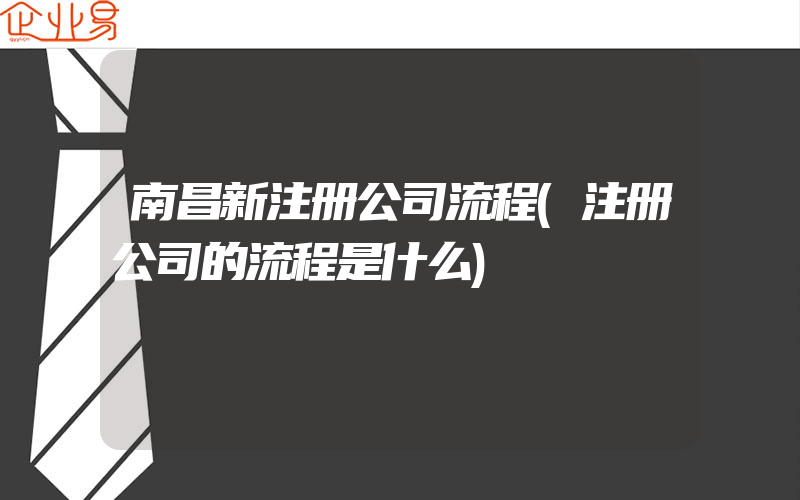 南昌新注册公司流程(注册公司的流程是什么)