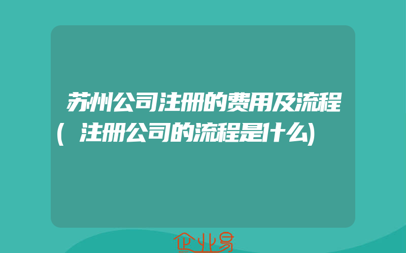 苏州公司注册的费用及流程(注册公司的流程是什么)