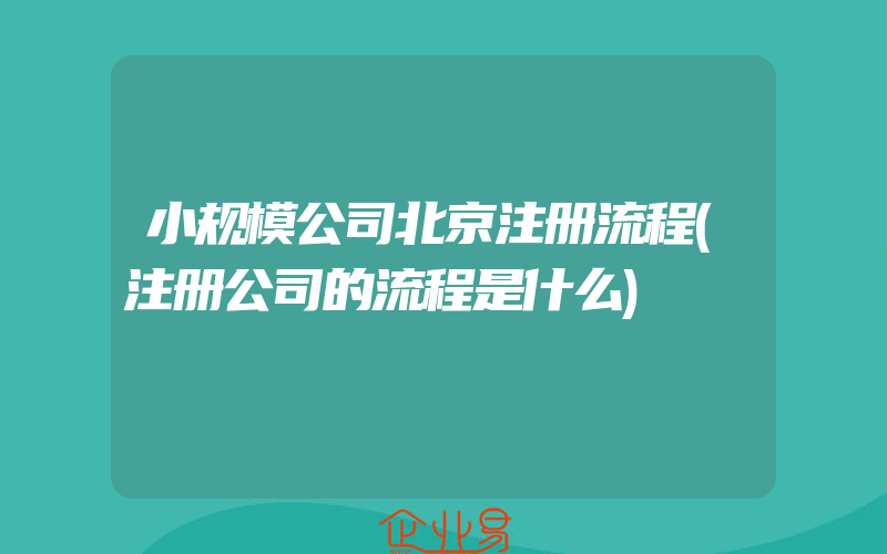 小规模公司北京注册流程(注册公司的流程是什么)