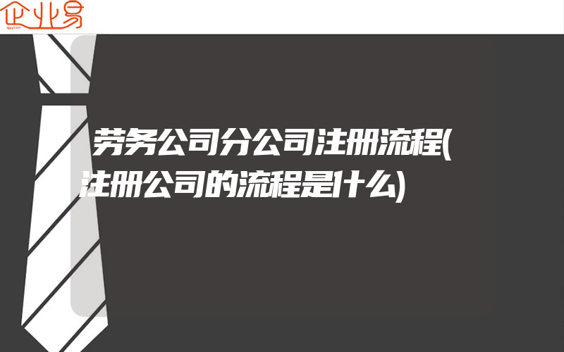 劳务公司分公司注册流程(注册公司的流程是什么)