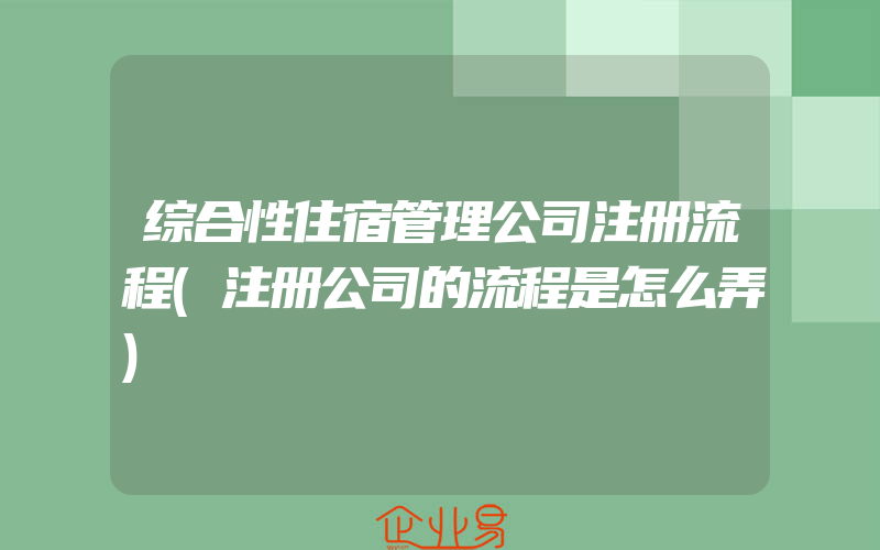 综合性住宿管理公司注册流程(注册公司的流程是怎么弄)