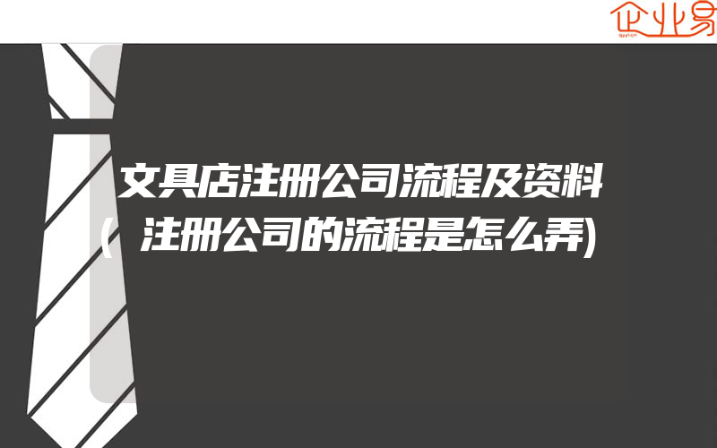 文具店注册公司流程及资料(注册公司的流程是怎么弄)